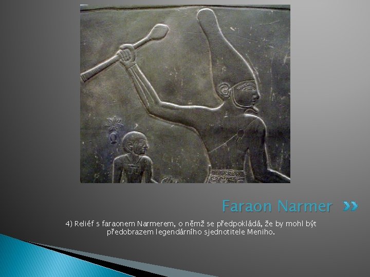 Faraon Narmer 4) Reliéf s faraonem Narmerem, o němž se předpokládá, že by mohl