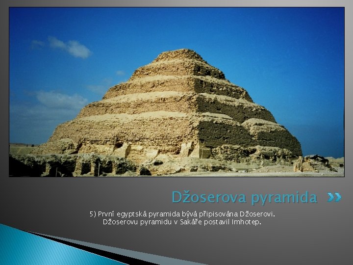 Džoserova pyramida 5) První egyptská pyramida bývá připisována Džoserovi. Džoserovu pyramidu v Sakáře postavil