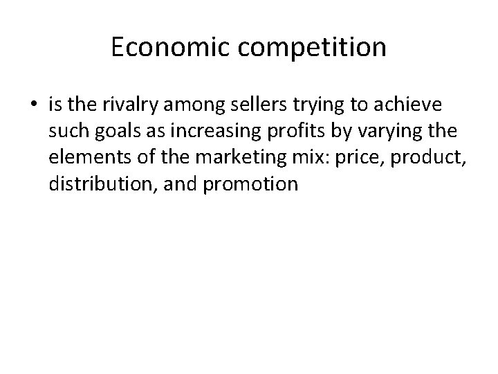 Economic competition • is the rivalry among sellers trying to achieve such goals as