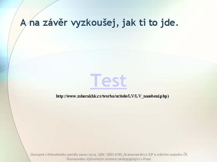 A na závěr vyzkoušej, jak ti to jde. Test http: //www. zshorakhk. cz/tvorba/ucitele/LV/LV_nasobeni. php)