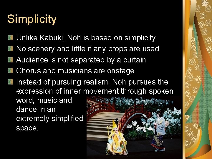 Simplicity Unlike Kabuki, Noh is based on simplicity No scenery and little if any