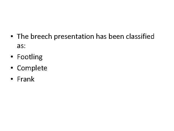  • The breech presentation has been classified as: • Footling • Complete •