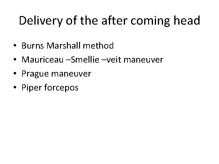 Delivery of the after coming head • • Burns Marshall method Mauriceau –Smellie –veit