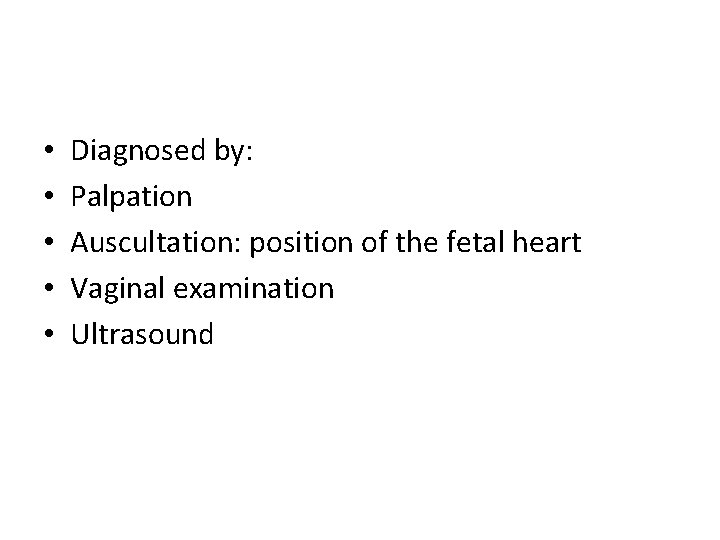  • • • Diagnosed by: Palpation Auscultation: position of the fetal heart Vaginal