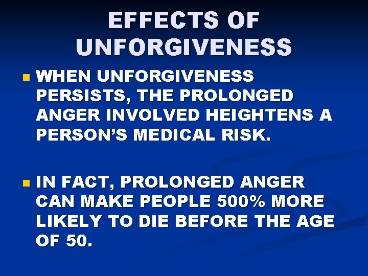 EFFECTS OF UNFORGIVENESS n n WHEN UNFORGIVENESS PERSISTS, THE PROLONGED ANGER INVOLVED HEIGHTENS A