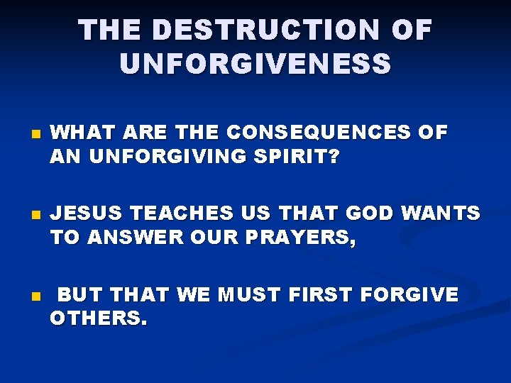 THE DESTRUCTION OF UNFORGIVENESS n n n WHAT ARE THE CONSEQUENCES OF AN UNFORGIVING