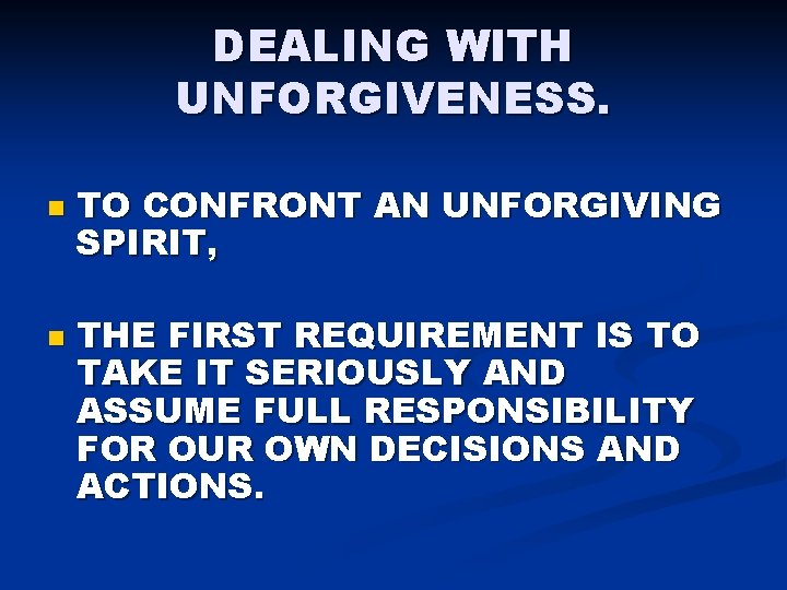 DEALING WITH UNFORGIVENESS. n n TO CONFRONT AN UNFORGIVING SPIRIT, THE FIRST REQUIREMENT IS