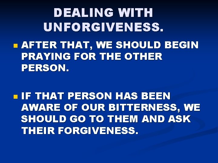 DEALING WITH UNFORGIVENESS. n n AFTER THAT, WE SHOULD BEGIN PRAYING FOR THE OTHER