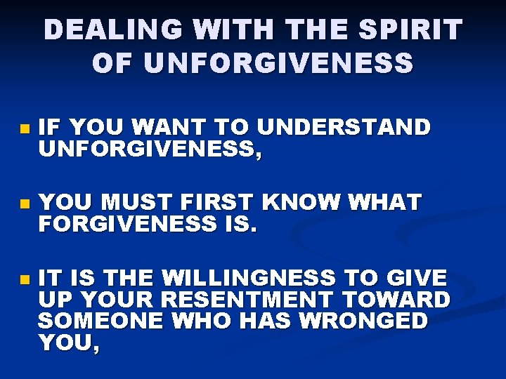 DEALING WITH THE SPIRIT OF UNFORGIVENESS n IF YOU WANT TO UNDERSTAND UNFORGIVENESS, n