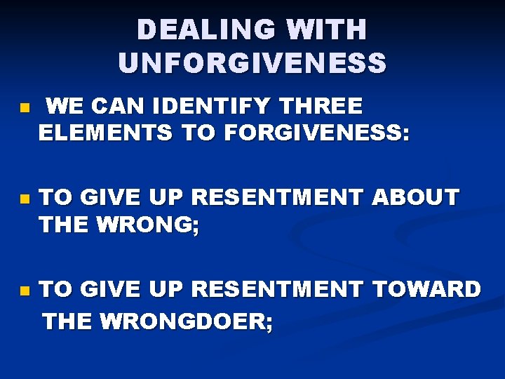 DEALING WITH UNFORGIVENESS n n n WE CAN IDENTIFY THREE ELEMENTS TO FORGIVENESS: TO