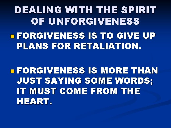DEALING WITH THE SPIRIT OF UNFORGIVENESS n FORGIVENESS IS TO GIVE UP PLANS FOR