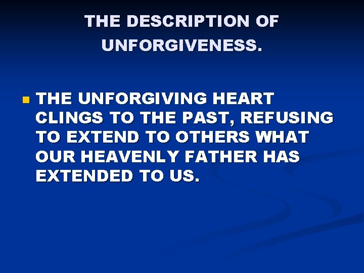 THE DESCRIPTION OF UNFORGIVENESS. n THE UNFORGIVING HEART CLINGS TO THE PAST, REFUSING TO