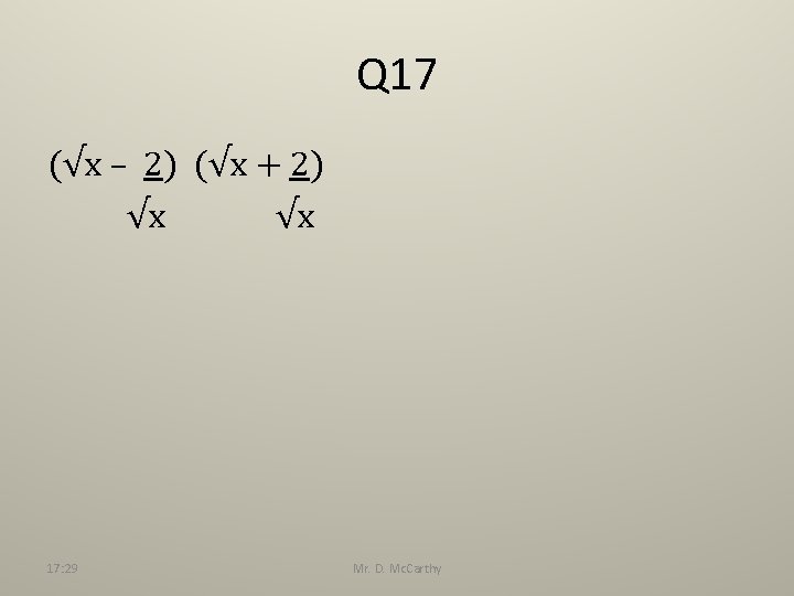 Q 17 (√x – 2) (√x + 2) √x √x 17: 29 Mr. D.