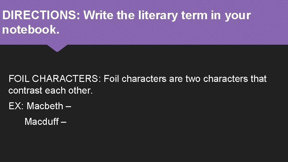 DIRECTIONS: Write the literary term in your notebook. FOIL CHARACTERS: Foil characters are two