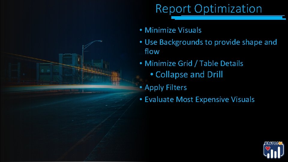 Report Optimization • Minimize Visuals • Use Backgrounds to provide shape and • flow Report Optimization • Minimize Visuals • Use Backgrounds to provide shape and • flow