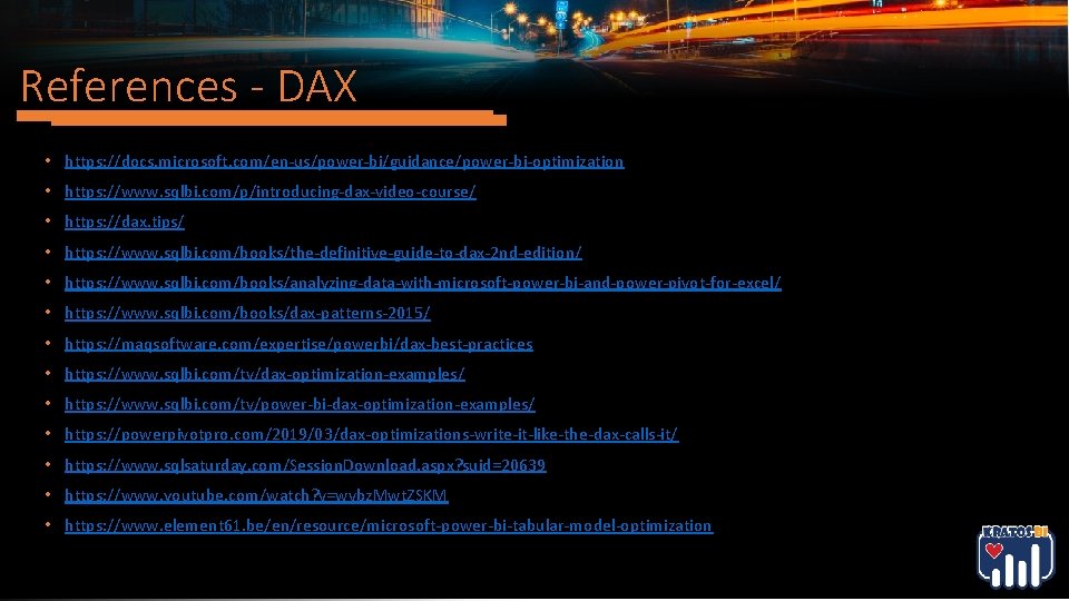 References - DAX • https: //docs. microsoft. com/en-us/power-bi/guidance/power-bi-optimization • https: //www. sqlbi. com/p/introducing-dax-video-course/ • References - DAX • https: //docs. microsoft. com/en-us/power-bi/guidance/power-bi-optimization • https: //www. sqlbi. com/p/introducing-dax-video-course/ •
