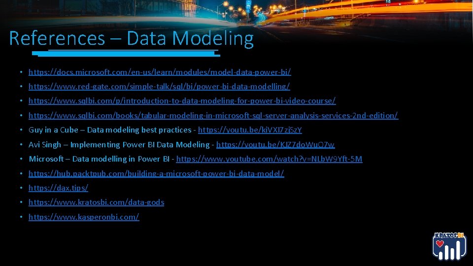 References – Data Modeling • https: //docs. microsoft. com/en-us/learn/modules/model-data-power-bi/ • https: //www. red-gate. com/simple-talk/sql/bi/power-bi-data-modelling/ References – Data Modeling • https: //docs. microsoft. com/en-us/learn/modules/model-data-power-bi/ • https: //www. red-gate. com/simple-talk/sql/bi/power-bi-data-modelling/