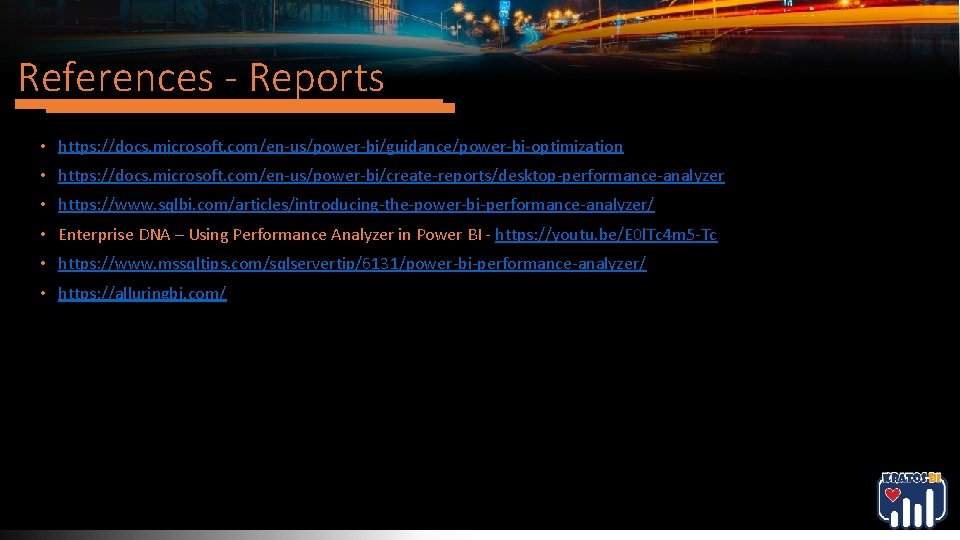 References - Reports • https: //docs. microsoft. com/en-us/power-bi/guidance/power-bi-optimization • https: //docs. microsoft. com/en-us/power-bi/create-reports/desktop-performance-analyzer • References - Reports • https: //docs. microsoft. com/en-us/power-bi/guidance/power-bi-optimization • https: //docs. microsoft. com/en-us/power-bi/create-reports/desktop-performance-analyzer •