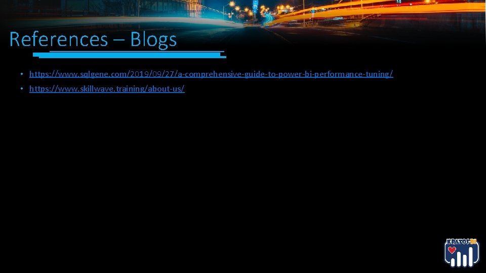 References – Blogs • https: //www. sqlgene. com/2019/09/27/a-comprehensive-guide-to-power-bi-performance-tuning/ • https: //www. skillwave. training/about-us/ References – Blogs • https: //www. sqlgene. com/2019/09/27/a-comprehensive-guide-to-power-bi-performance-tuning/ • https: //www. skillwave. training/about-us/