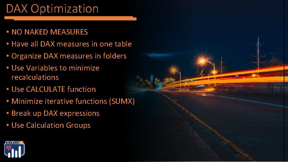 DAX Optimization • NO NAKED MEASURES • Have all DAX measures in one table DAX Optimization • NO NAKED MEASURES • Have all DAX measures in one table