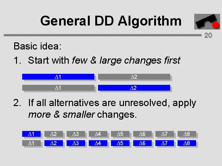 General DD Algorithm 20 Basic idea: 1. Start with few & large changes first