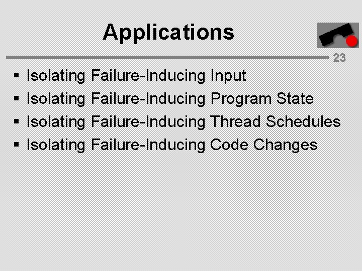 Applications 23 § § Isolating Failure-Inducing Input Isolating Failure-Inducing Program State Isolating Failure-Inducing Thread