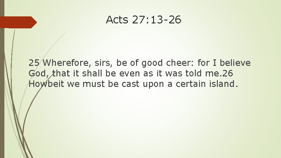 Acts 27: 13 -26 25 Wherefore, sirs, be of good cheer: for I believe