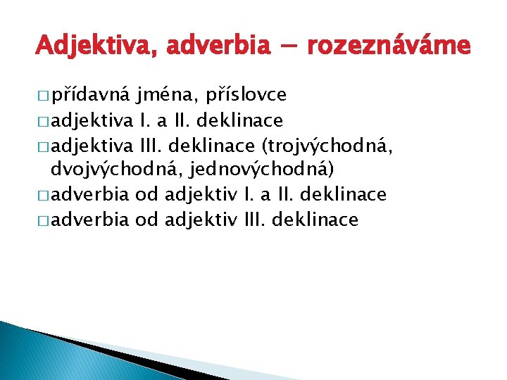 Adjektiva, adverbia − rozeznáváme � přídavná jména, příslovce � adjektiva I. a II. deklinace