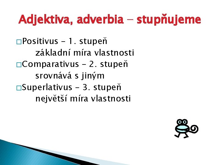 Adjektiva, adverbia − stupňujeme � Positivus – 1. stupeň základní míra vlastnosti � Comparativus