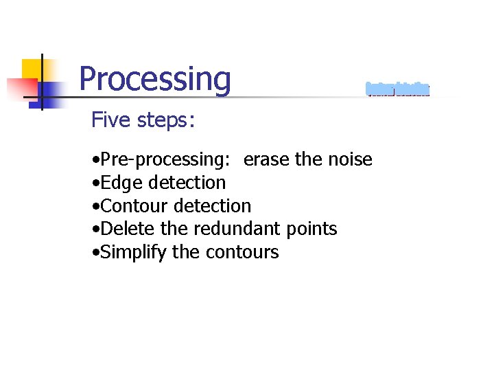 Processing Five steps: • Pre-processing: erase the noise • Edge detection • Contour detection