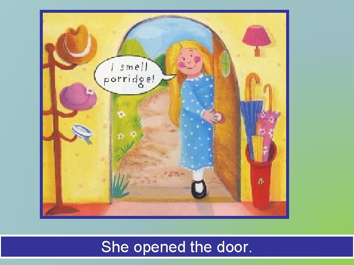 She opened the door. 