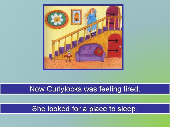 Now Curlylocks was feeling tired. She looked for a place to sleep. 