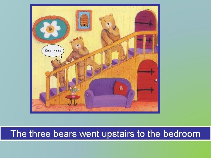 The three bears went upstairs to the bedroom 