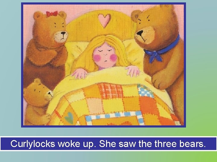 Curlylocks woke up. She saw the three bears. 