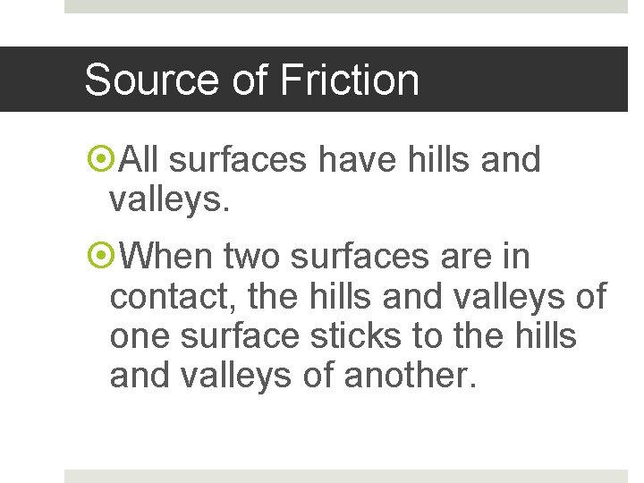 Source of Friction All surfaces have hills and valleys. When two surfaces are in