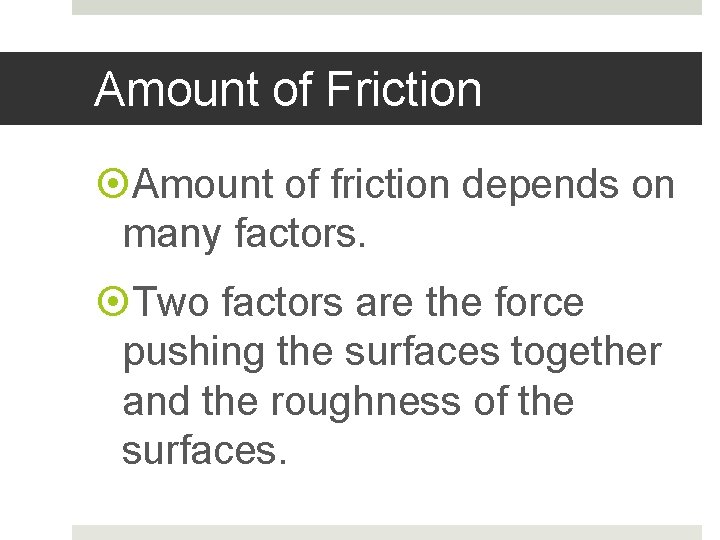 Amount of Friction Amount of friction depends on many factors. Two factors are the