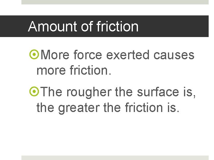 Amount of friction More force exerted causes more friction. The rougher the surface is,