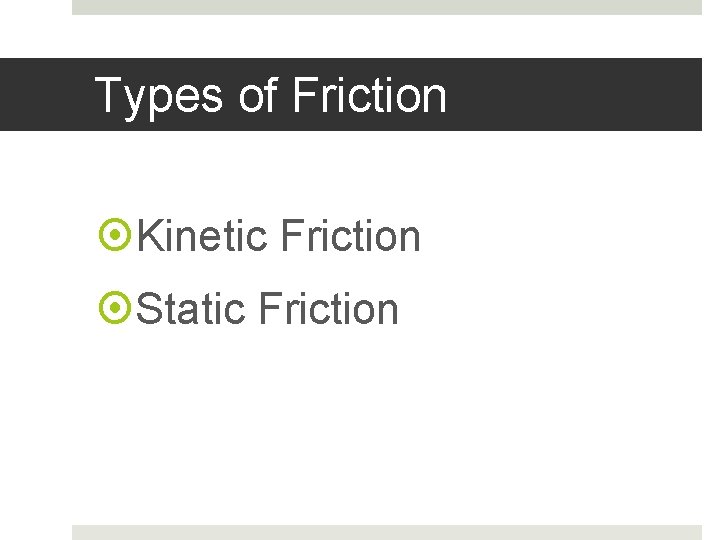 Types of Friction Kinetic Friction Static Friction 