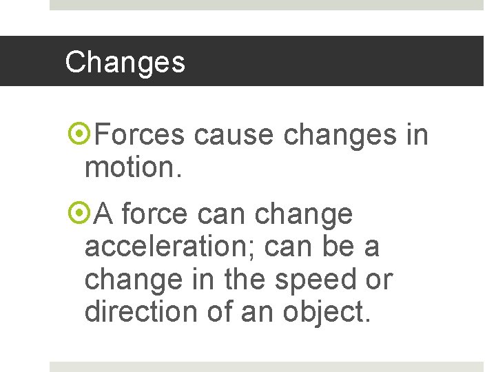 Changes Forces cause changes in motion. A force can change acceleration; can be a