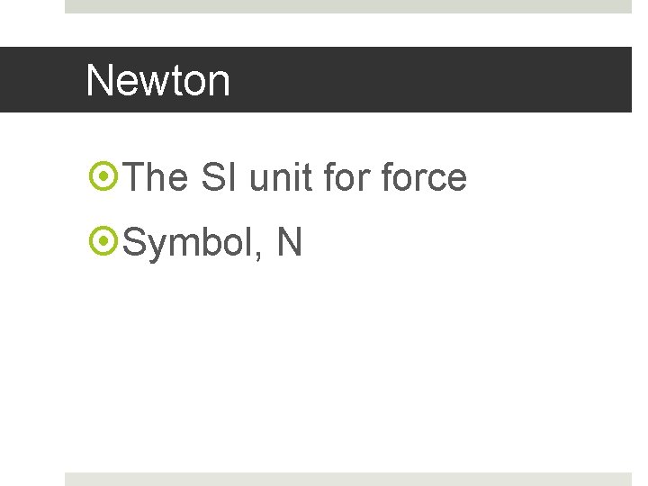 Newton The SI unit force Symbol, N 