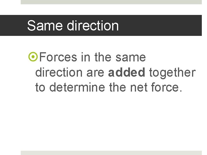Same direction Forces in the same direction are added together to determine the net