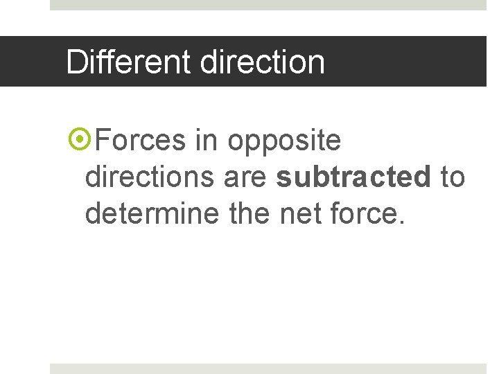 Different direction Forces in opposite directions are subtracted to determine the net force. 