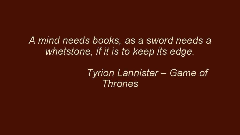 A mind needs books, as a sword needs a whetstone, if it is to