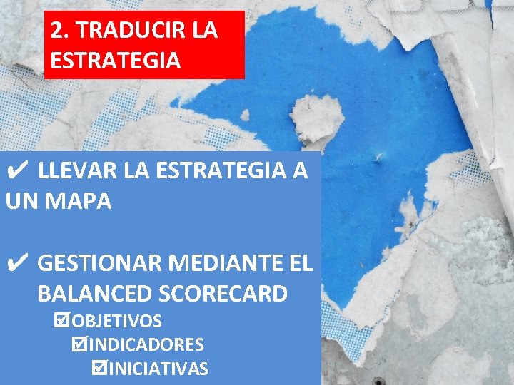 2. TRADUCIR LA ESTRATEGIA ✔ LLEVAR LA ESTRATEGIA A UN MAPA ✔ GESTIONAR MEDIANTE