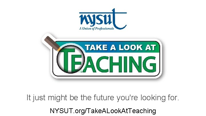 It just might be the future you're looking for. NYSUT. org/Take. ALook. At. Teaching