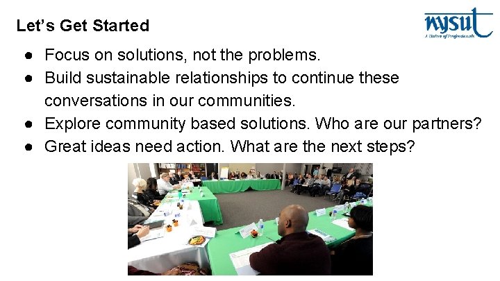 Let’s Get Started ● Focus on solutions, not the problems. ● Build sustainable relationships