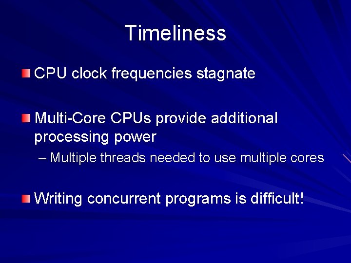 Timeliness CPU clock frequencies stagnate Multi-Core CPUs provide additional processing power – Multiple threads