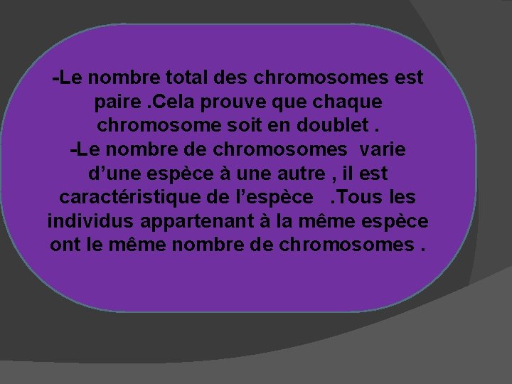 -Le nombre total des chromosomes est paire. Cela prouve que chaque chromosome soit en