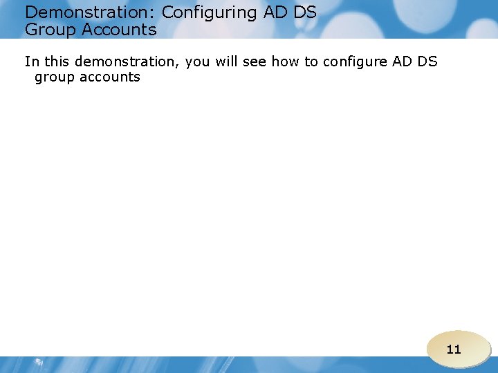 Demonstration: Configuring AD DS Group Accounts In this demonstration, you will see how to