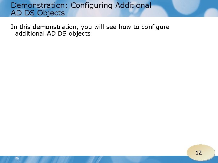 Demonstration: Configuring Additional AD DS Objects In this demonstration, you will see how to